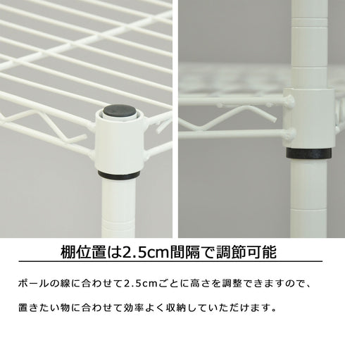 【2.5cmピッチで、ジャスト収納】
棚板はポールの線に合わせて2.5cmごとに高さを調整できるので、置きたい物に合わせて無駄なく効率よく収納していただけます。