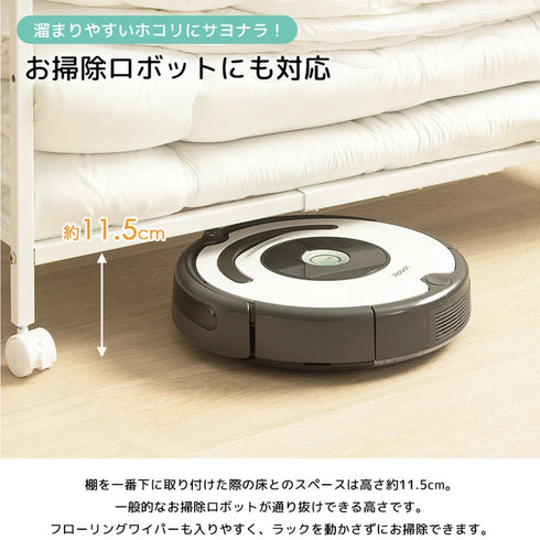 棚下はお掃除ロボットやフローリングワイパーが通れる高さのため、お掃除もラクラクできます。