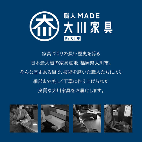 【職人の技が息づく、大川の家具】
日本最大の家具産地、福岡県大川市で、職人が歴史と誇りを込めて一台ずつ丁寧に作り上げた、本物の品質をお届けします。