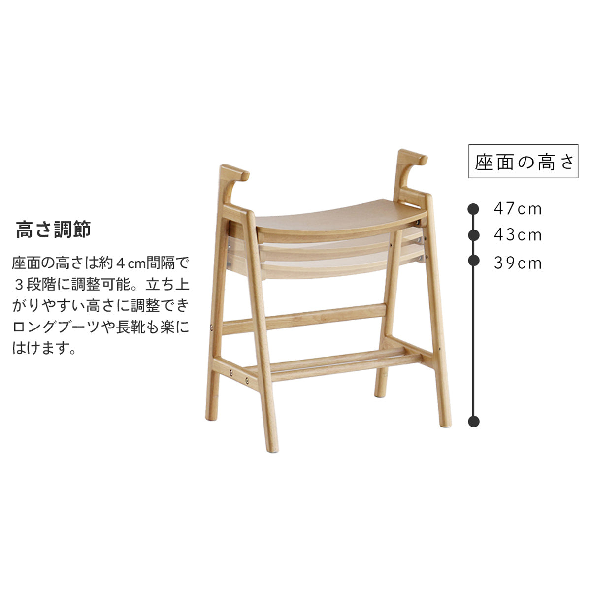 【あなたに合う、3段階の高さ調節】座面の高さを約4cm間隔で3段階に調節でき、ロングブーツを履く際などシーンに合わせて使い分けられます。