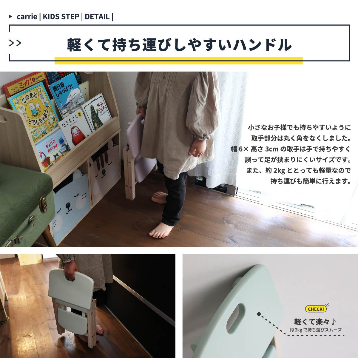 【ボクが、ワタシが、自分で運ぶ】お子様の小さな手でも握りやすいように丸く加工された取手と、約2.2kgという軽さで、使いたい場所まで自分で運ぶことができ、自立心を育てます。