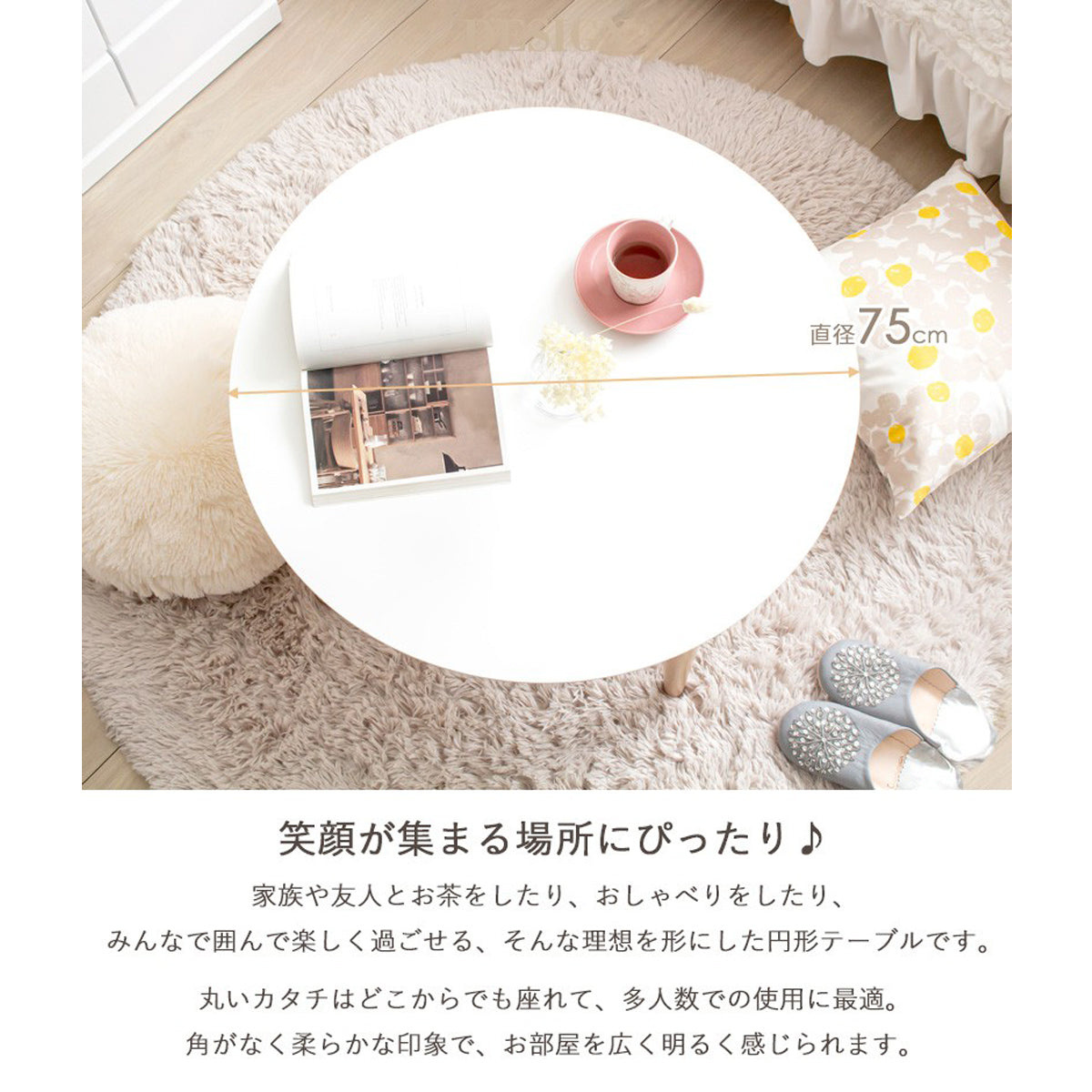 【自然と笑顔が集まる場所に】
直径75cmの天板はどこからでも座りやすく、家族や友人と囲んで過ごす楽しい時間の中心になります。