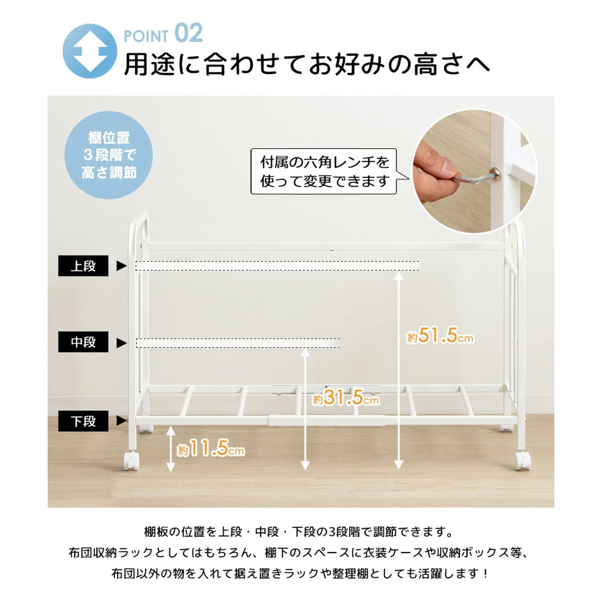 【置きたいモノに高さを合わせる】付属のレンチ一本で簡単に棚の高さを３段階に調節できるから、収納したいモノに合わせて空間を無駄なく活用できます。
