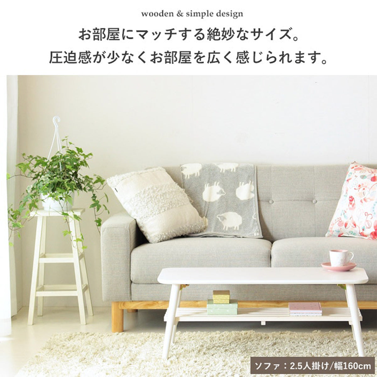 【ゆとりのある空間へ】スマートなサイズ設計で、お部屋を広く見せる効果も期待できます。