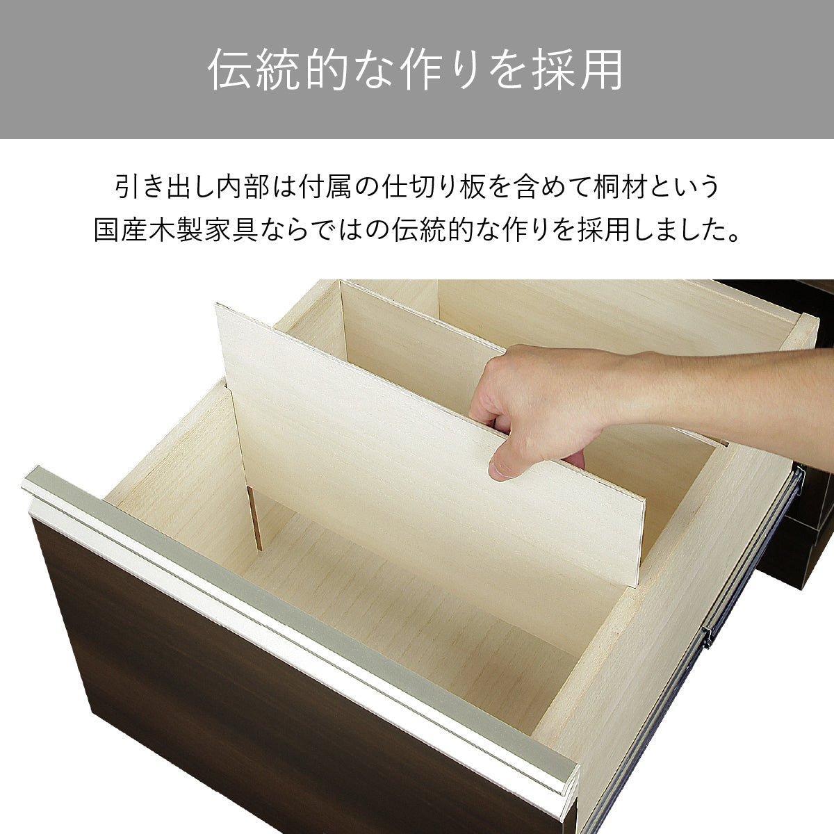 【見えない所にこそ、本物】付属の仕切り板にまで桐材を用いた引出し内部は、国産家具ならではの伝統的な作り込みが、あなたの所有する喜びを静かに満たします。