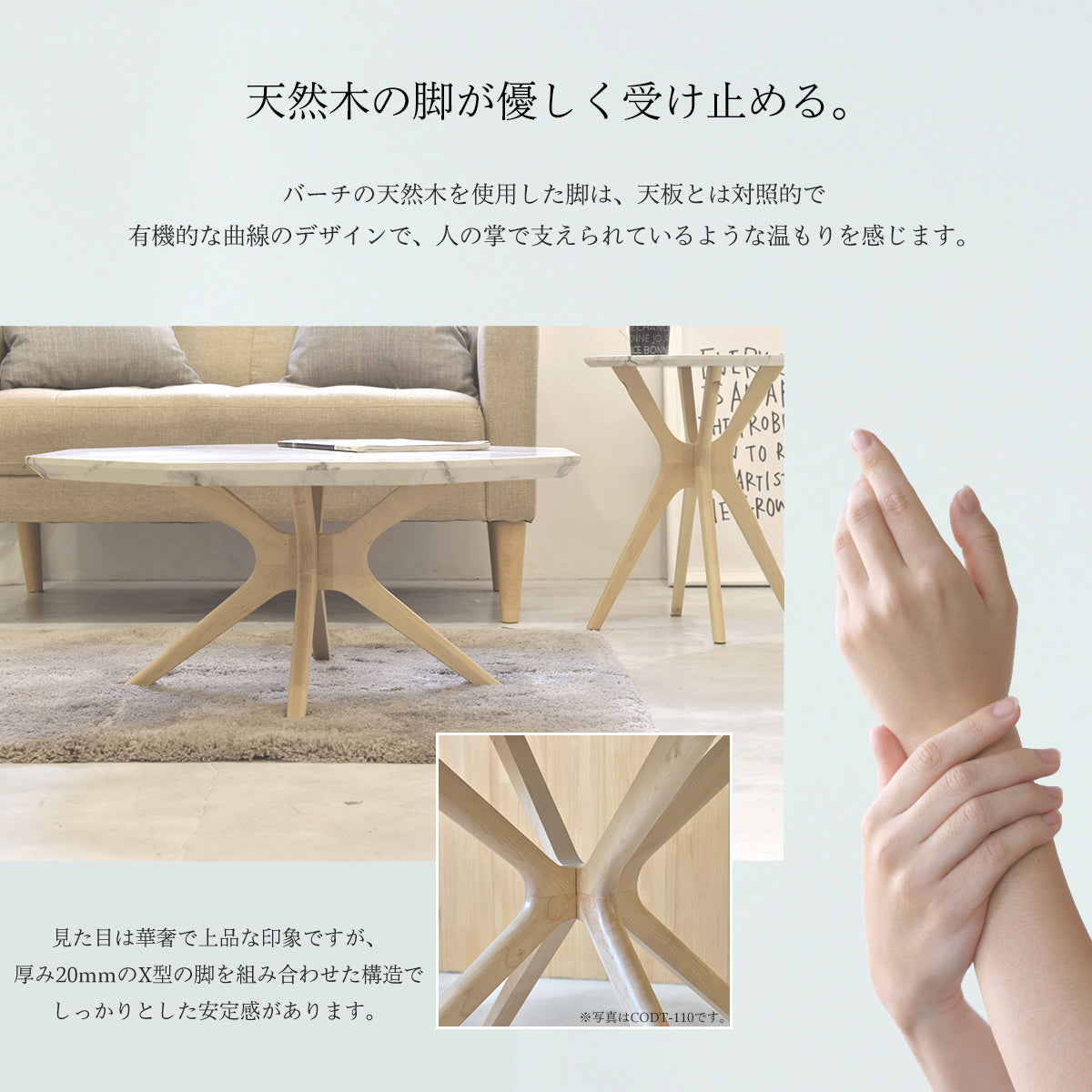 【天然木が優しく受け止める】温かみのあるバーチ材をX型に組んだ脚は、人の掌で天板を支えるような優しいデザインで、見た目の華やかさとは対照的な安定感をもたらします。